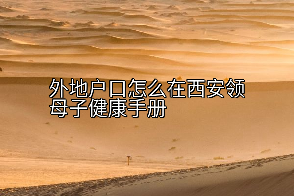 外地户口怎么在西安领母子健康手册