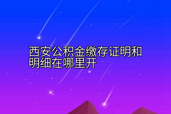 西安公积金缴存证明和明细在哪里开