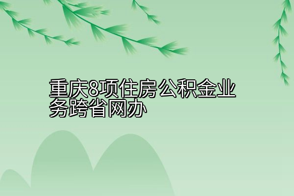 重庆8项住房公积金业务跨省网办