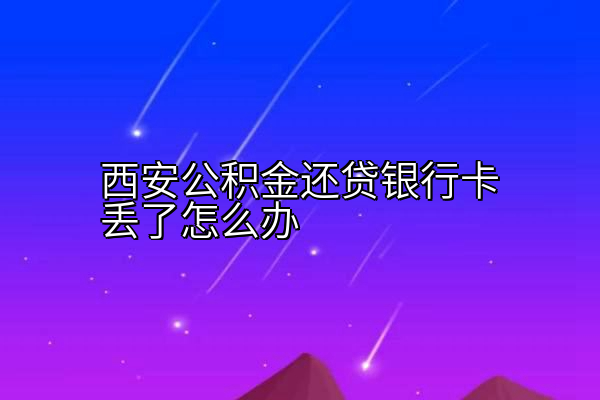 西安公积金还贷银行卡丢了怎么办