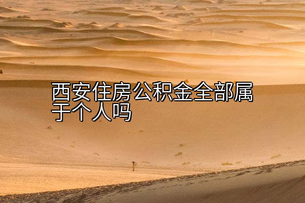 西安住房公积金全部属于个人吗