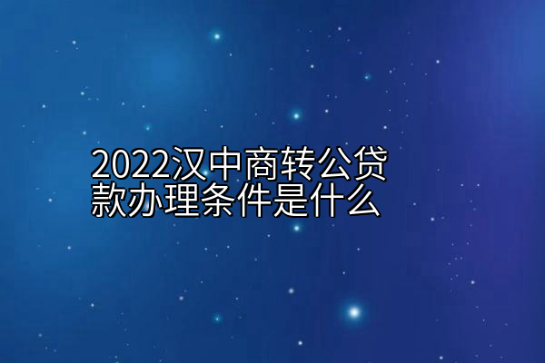 2022汉中商转公贷款办理条件是什么