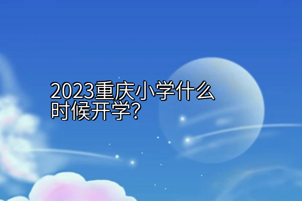 2023重庆小学什么时候开学？