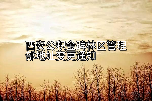 西安公积金碑林区管理部地址变更通知