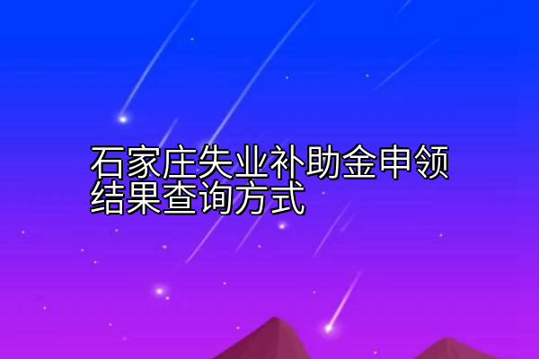 石家庄失业补助金申领结果查询方式