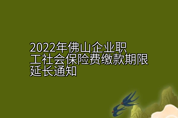 2022年佛山企业职工社会保险费缴款期限延长通知