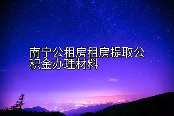 南宁公租房租房提取公积金办理材料