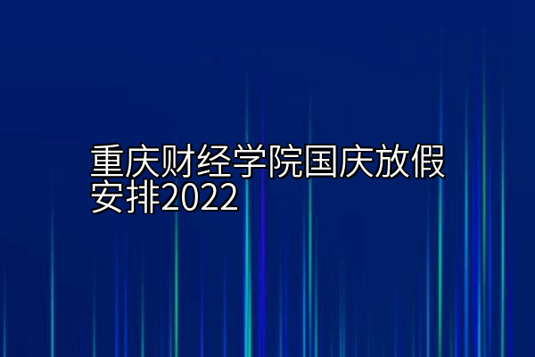 重庆财经学院国庆放假安排2022