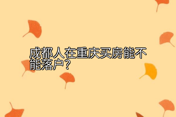 成都人在重庆买房能不能落户？