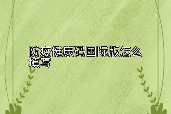 防疫健康码国际版怎么填写