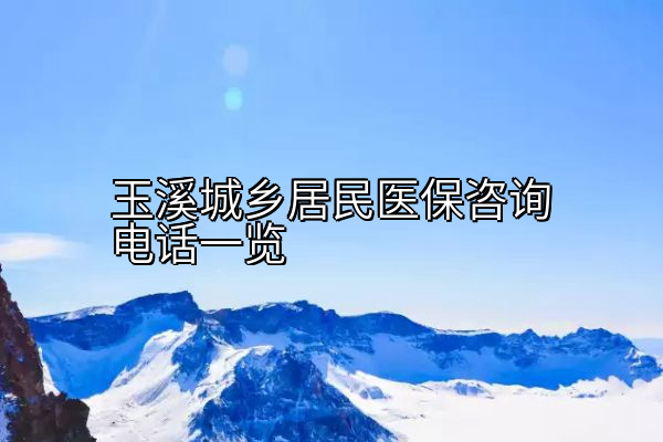 玉溪城乡居民医保咨询电话一览