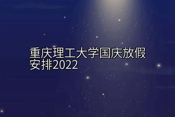重庆理工大学国庆放假安排2022