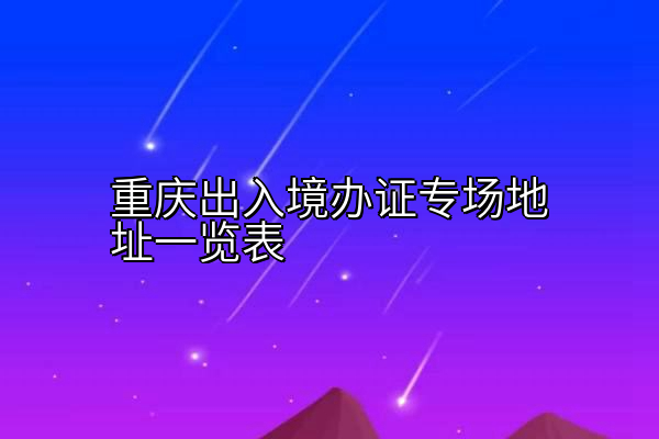 重庆出入境办证专场地址一览表