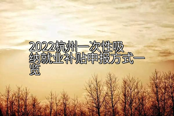 2022杭州一次性吸纳就业补贴申报方式一览