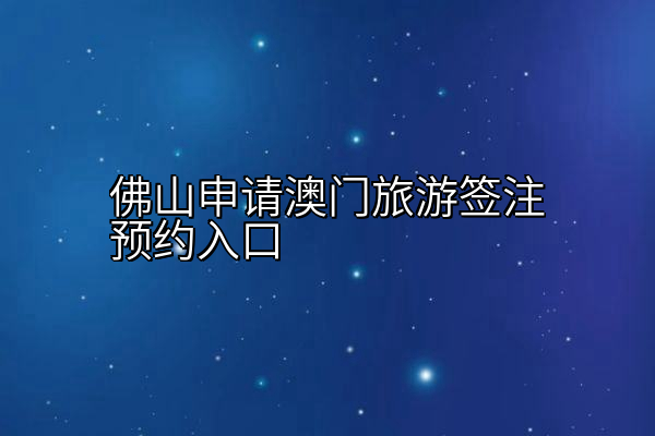佛山申请澳门旅游签注预约入口