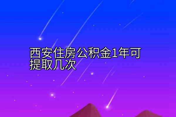 西安住房公积金1年可提取几次