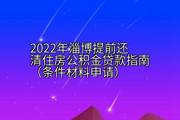 2022年淄博提前还清住房公积金贷款指南（条件材料申请）