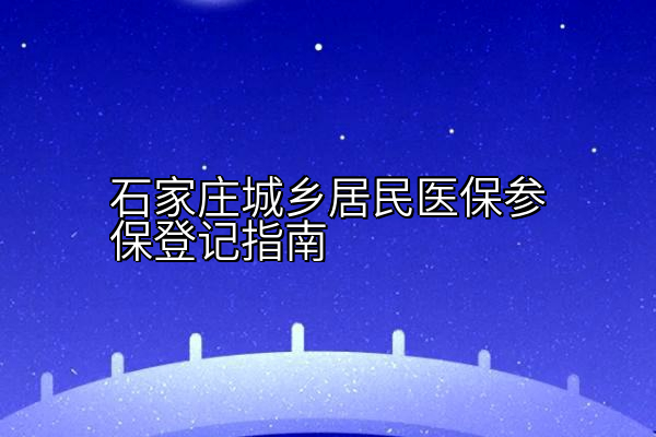 石家庄城乡居民医保参保登记指南