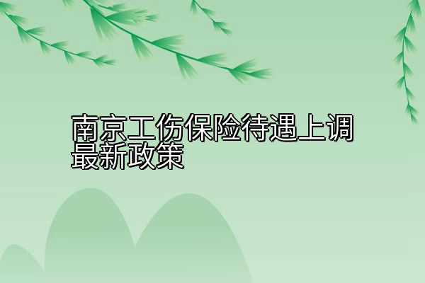 南京工伤保险待遇上调最新政策