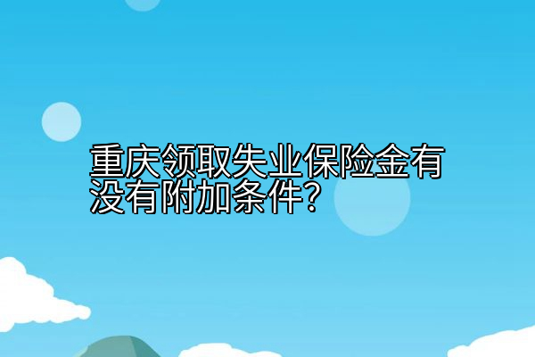 重庆领取失业保险金有没有附加条件？