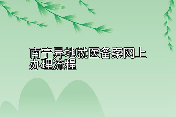 南宁异地就医备案网上办理流程