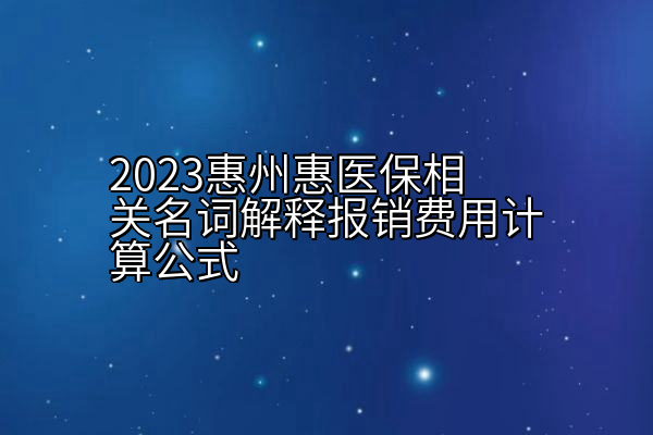 2023惠州惠医保相关名词解释报销费用计算公式
