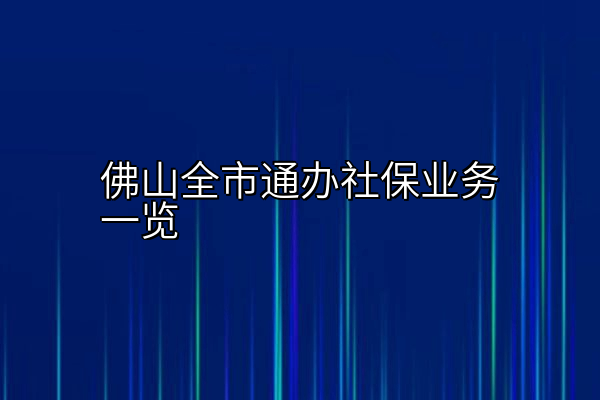 佛山全市通办社保业务一览