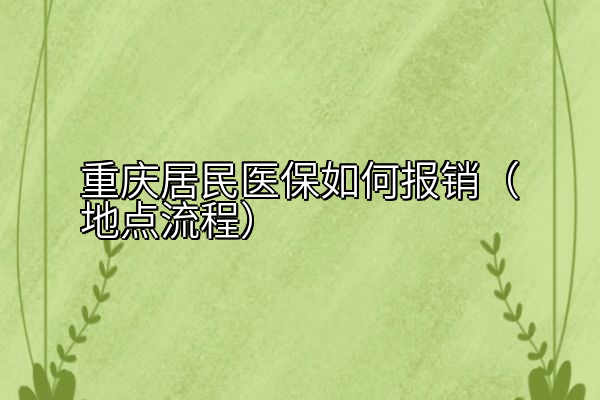 重庆居民医保如何报销（地点流程）