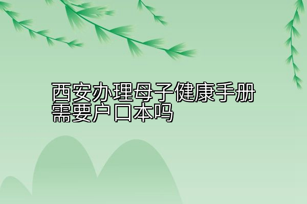 西安办理母子健康手册需要户口本吗