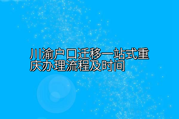 川渝户口迁移一站式重庆办理流程及时间