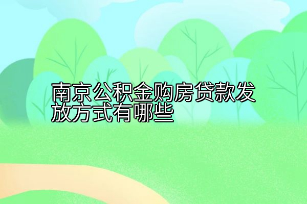 南京公积金购房贷款发放方式有哪些