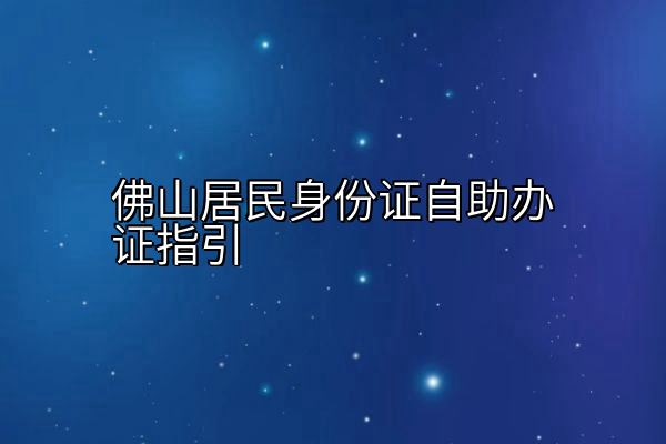 佛山居民身份证自助办证指引