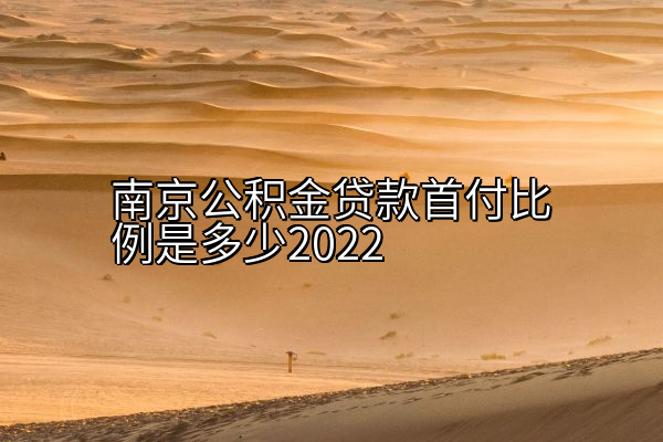 南京公积金贷款首付比例是多少2022