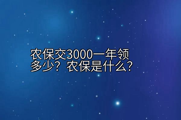 农保交3000一年领多少？农保是什么？