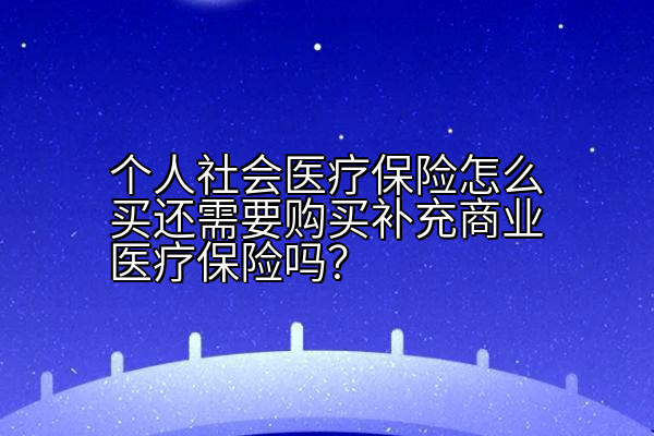 个人社会医疗保险怎么买还需要购买补充商业医疗保险吗？