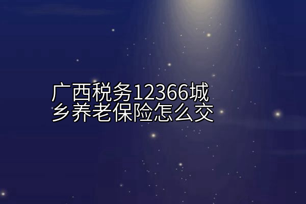 广西税务12366城乡养老保险怎么交