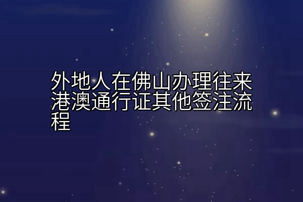 外地人在佛山办理往来港澳通行证其他签注流程