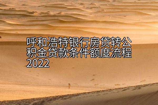 呼和浩特银行房贷转公积金贷款条件额度流程2022