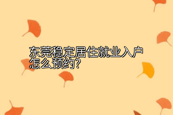 东莞稳定居住就业入户怎么预约？