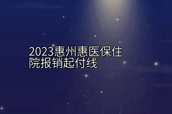 2023惠州惠医保住院报销起付线