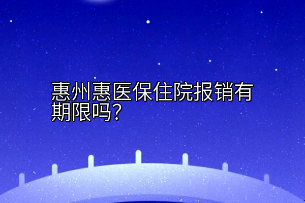 惠州惠医保住院报销有期限吗？