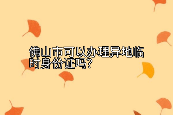 佛山市可以办理异地临时身份证吗？