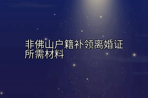 非佛山户籍补领离婚证所需材料