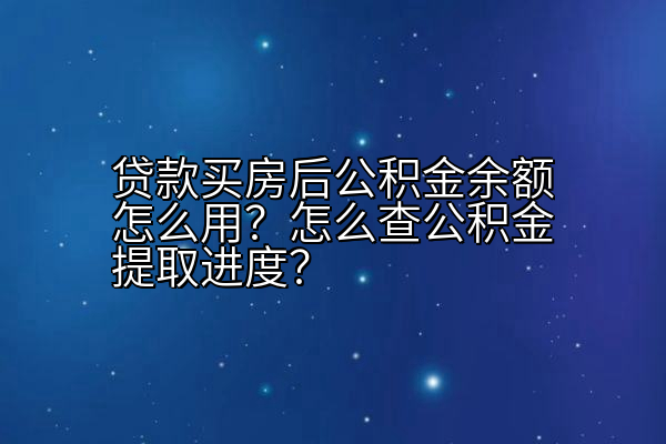 贷款买房后公积金余额怎么用？怎么查公积金提取进度？
