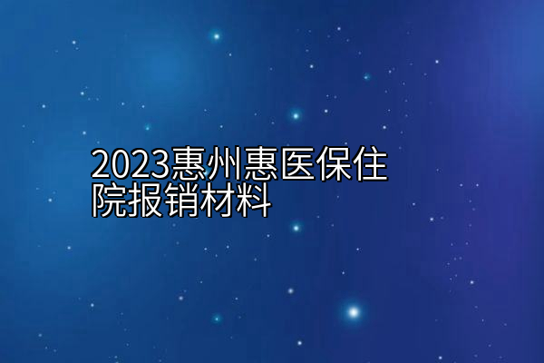 2023惠州惠医保住院报销材料
