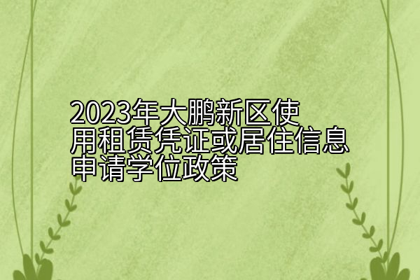 2023年大鹏新区使用租赁凭证或居住信息申请学位政策