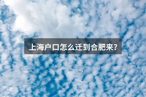 上海户口怎么迁到合肥来?