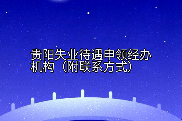 贵阳失业待遇申领经办机构（附联系方式）
