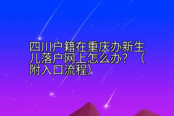 四川户籍在重庆办新生儿落户网上怎么办？（附入口流程）