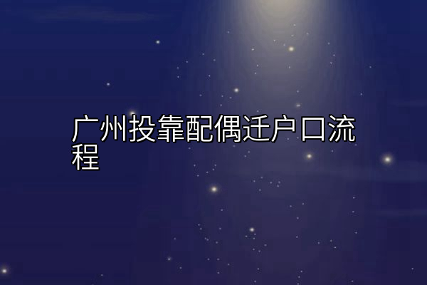 广州投靠配偶迁户口流程
